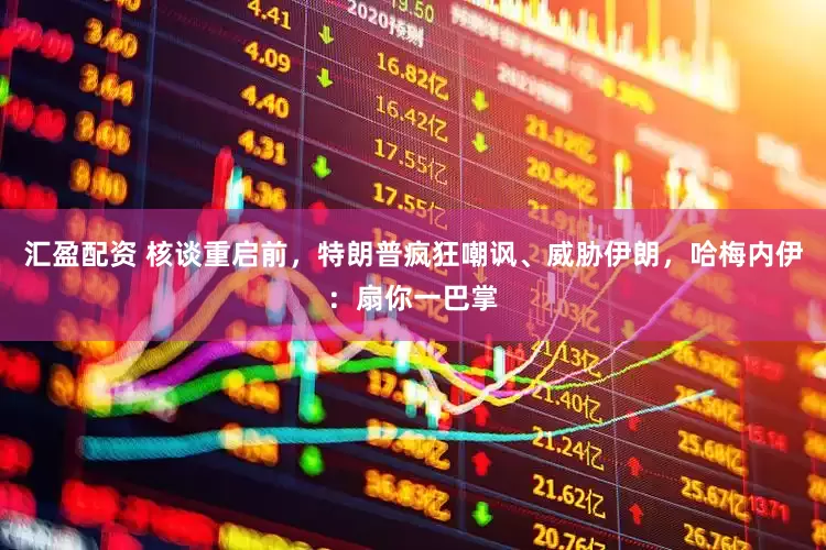 汇盈配资 核谈重启前，特朗普疯狂嘲讽、威胁伊朗，哈梅内伊：扇你一巴掌