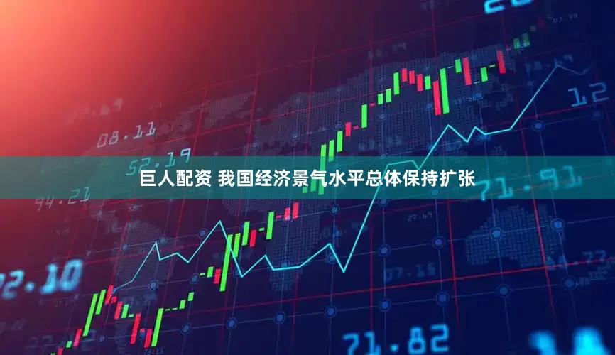 巨人配资 我国经济景气水平总体保持扩张