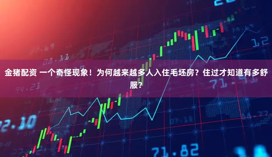 金猪配资 一个奇怪现象！为何越来越多人入住毛坯房？住过才知道有多舒服？
