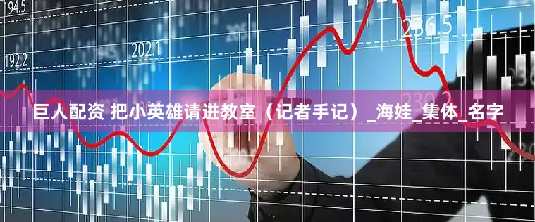 巨人配资 把小英雄请进教室（记者手记）_海娃_集体_名字