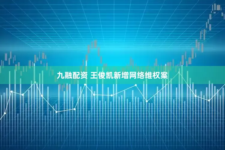九融配资 王俊凯新增网络维权案
