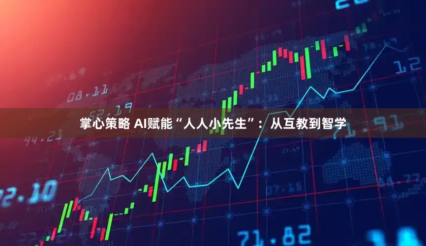 掌心策略 AI赋能“人人小先生”：从互教到智学