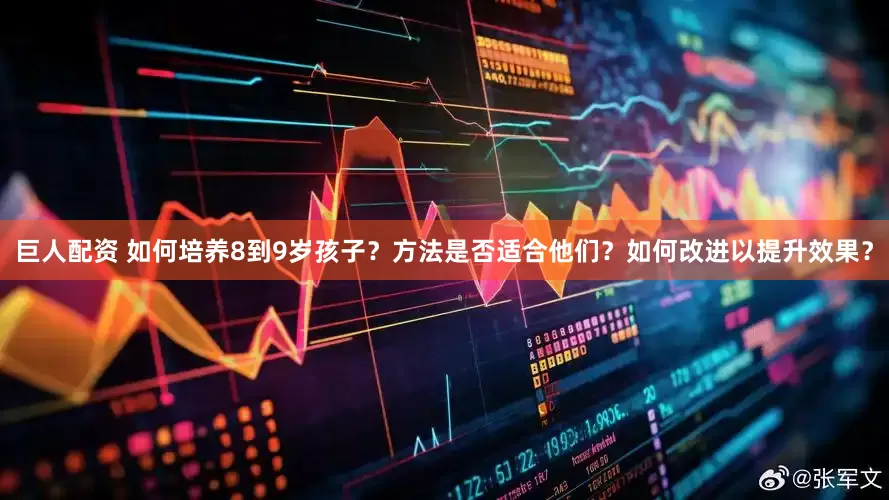 巨人配资 如何培养8到9岁孩子？方法是否适合他们？如何改进以提升效果？