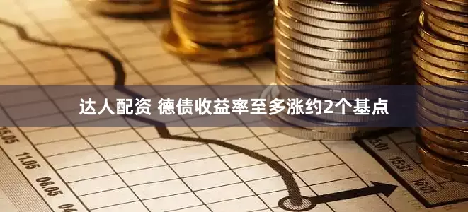 达人配资 德债收益率至多涨约2个基点