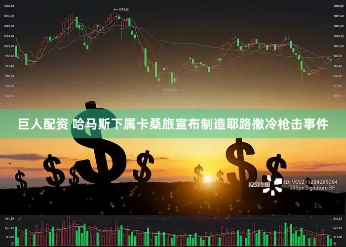 巨人配资 哈马斯下属卡桑旅宣布制造耶路撒冷枪击事件