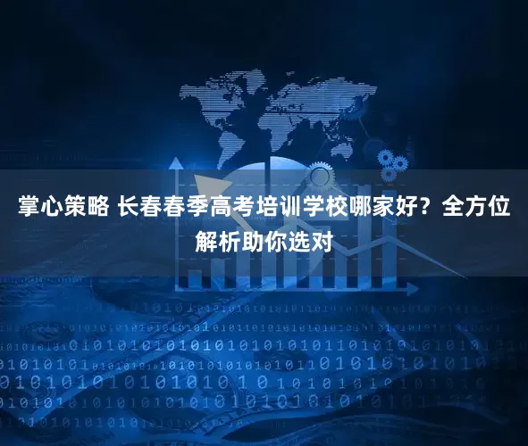 掌心策略 长春春季高考培训学校哪家好？全方位解析助你选对