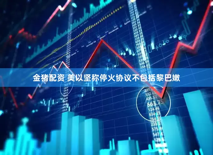 金猪配资 美以坚称停火协议不包括黎巴嫩